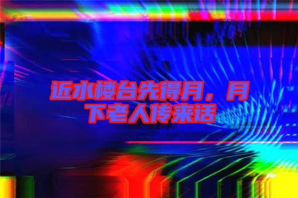 近水樓臺先得月，月下老人傳來話