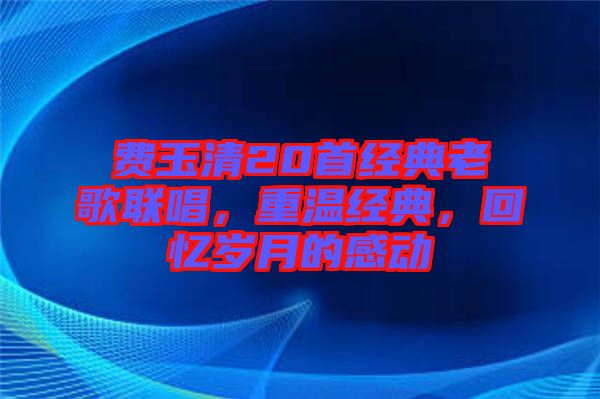 費玉清20首經典老歌聯唱，重溫經典，回憶歲月的感動