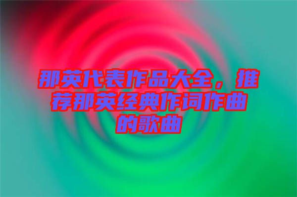 那英代表作品大全，推薦那英經典作詞作曲的歌曲
