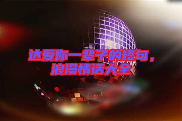 達愛你一輩子的短句，浪漫情話大全