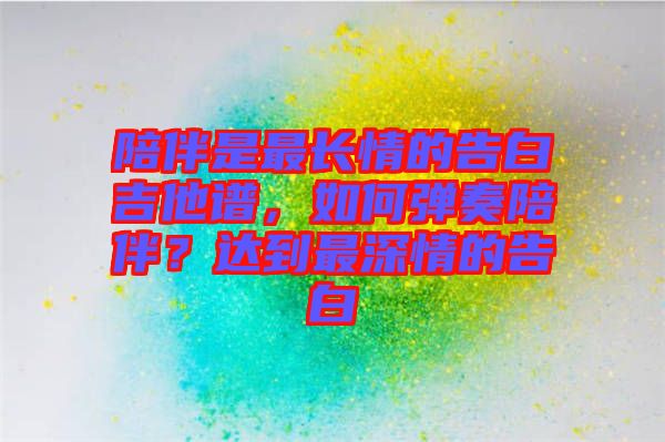 陪伴是最長情的告白吉他譜，如何彈奏陪伴？達到最深情的告白