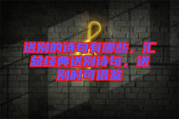送別的詩句有哪些，匯總經(jīng)典送別詩句，送別時(shí)可借鑒