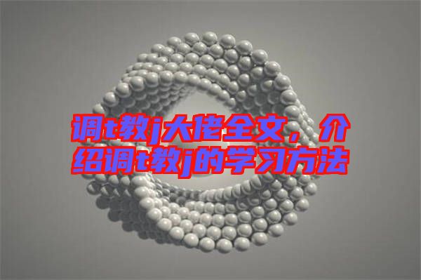 調(diào)t教j大佬全文，介紹調(diào)t教j的學(xué)習(xí)方法