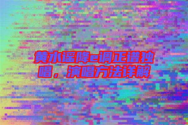 黃水謠降e調(diào)正譜獨唱，演唱方法詳解