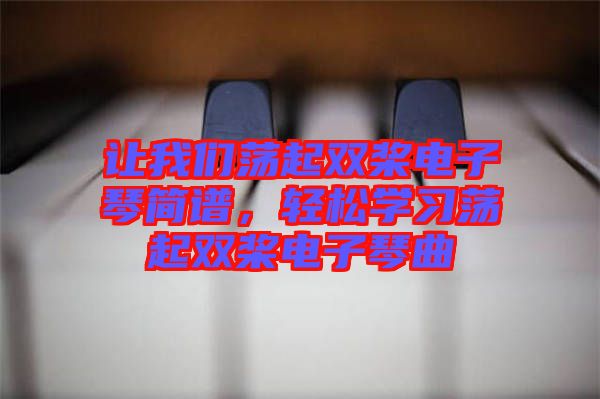 讓我們蕩起雙槳電子琴簡譜，輕松學習蕩起雙槳電子琴曲