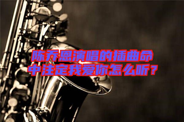 陳喬恩演唱的插曲命中注定我愛你怎么聽？