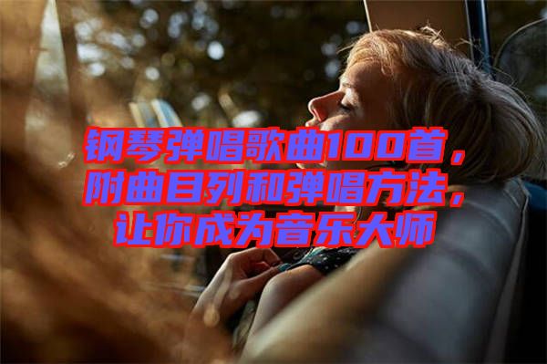 鋼琴彈唱歌曲100首，附曲目列和彈唱方法，讓你成為音樂大師
