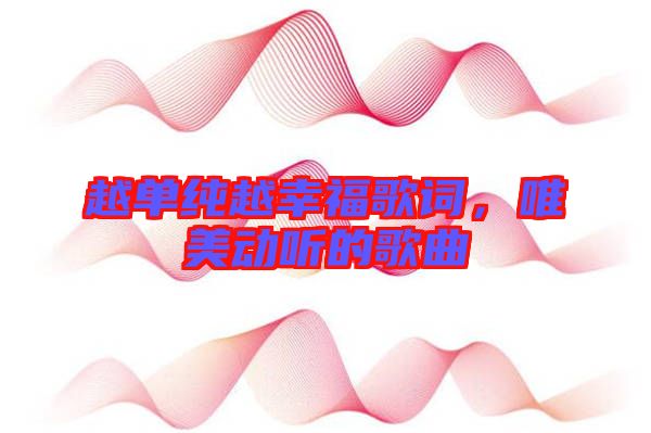 越單純越幸福歌詞，唯美動聽的歌曲