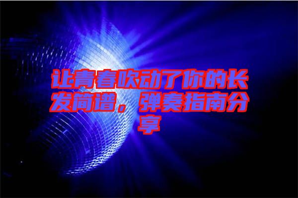 讓青春吹動了你的長發簡譜，彈奏指南分享