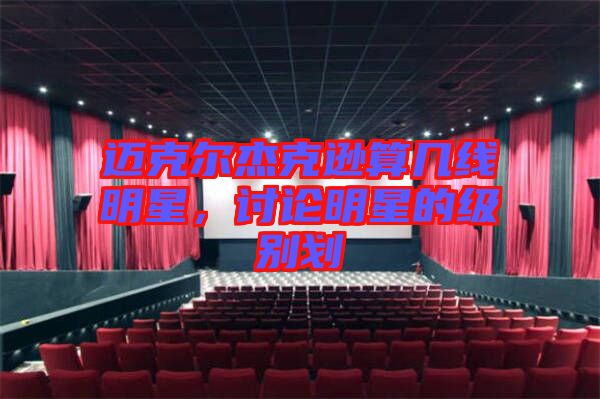邁克爾杰克遜算幾線明星，討論明星的級別劃