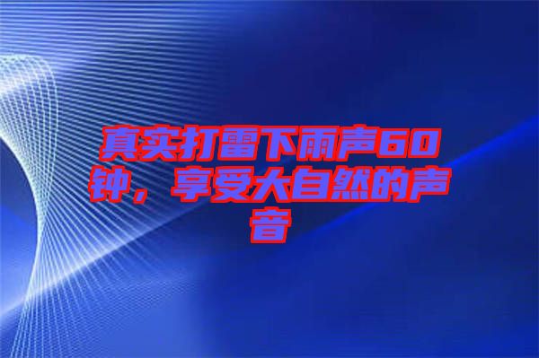 真實打雷下雨聲60鐘，享受大自然的聲音