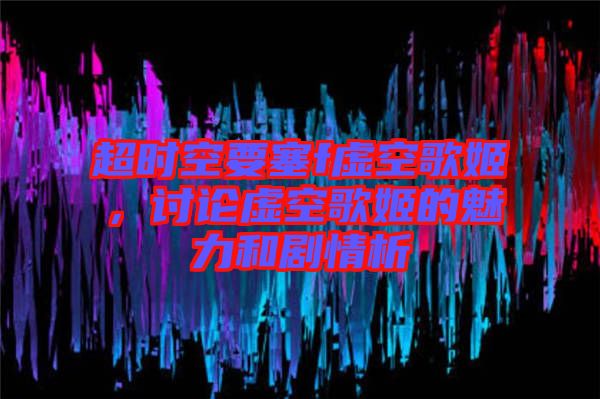 超時空要塞f虛空歌姬，討論虛空歌姬的魅力和劇情析