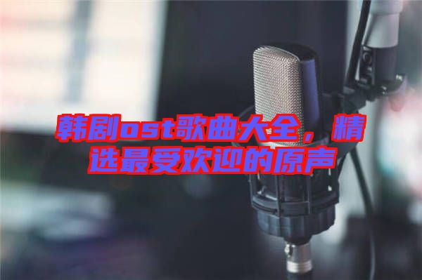 韓劇ost歌曲大全，精選最受歡迎的原聲