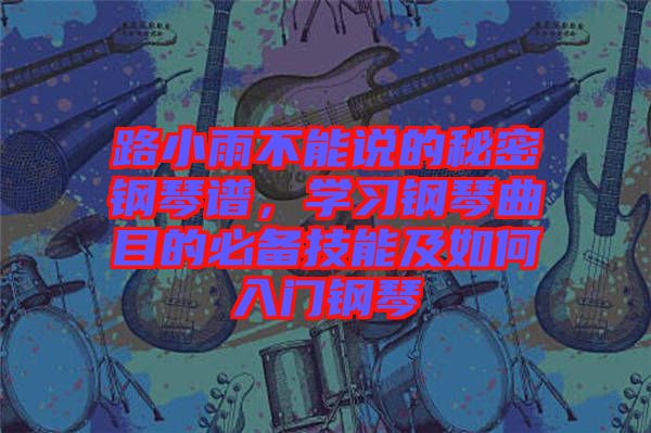 路小雨不能說的秘密鋼琴譜，學習鋼琴曲目的必備技能及如何入門鋼琴