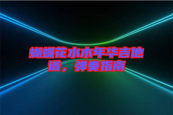 蝴蝶花水木年華吉他譜，彈奏指南