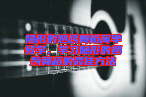 隱形的翅膀舞蹈簡單教學，學習隱形的翅膀舞蹈的最佳方法