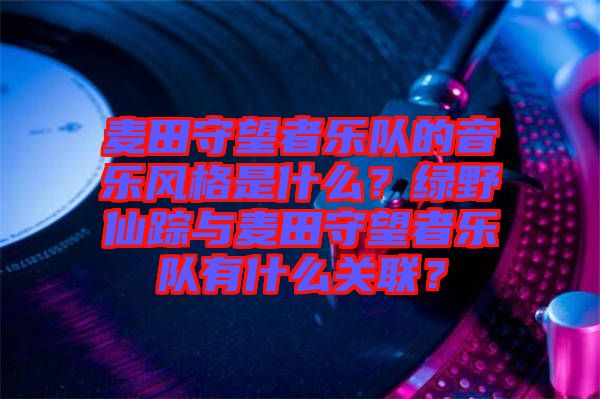 麥田守望者樂隊的音樂風格是什么？綠野仙蹤與麥田守望者樂隊有什么關(guān)聯(lián)？