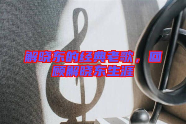 解曉東的經典老歌，回顧解曉東生涯