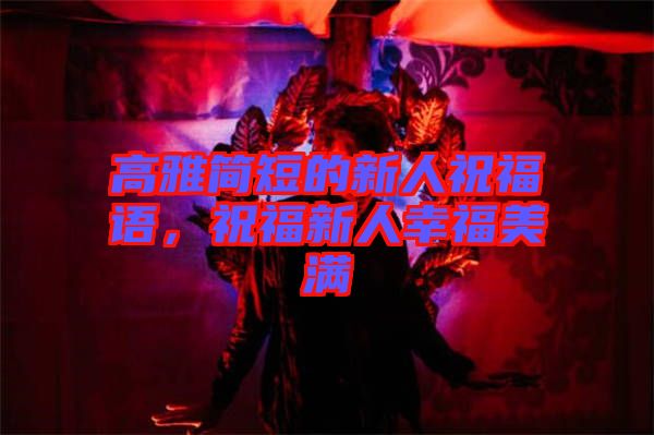 高雅簡短的新人祝福語，祝福新人幸福美滿