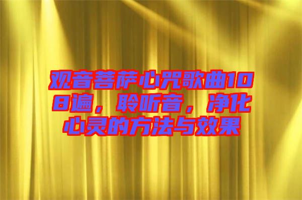 觀音菩薩心咒歌曲108遍，聆聽音，凈化心靈的方法與效果
