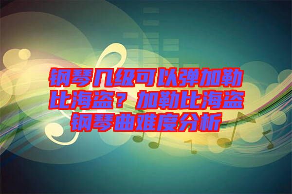 鋼琴幾級(jí)可以彈加勒比海盜？加勒比海盜鋼琴曲難度分析
