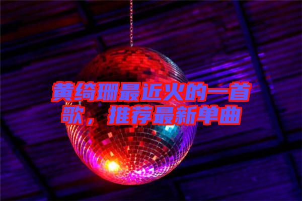 黃綺珊最近火的一首歌，推薦最新單曲