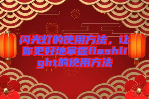 閃光燈的使用方法，讓你更好地掌握flashlight的使用方法