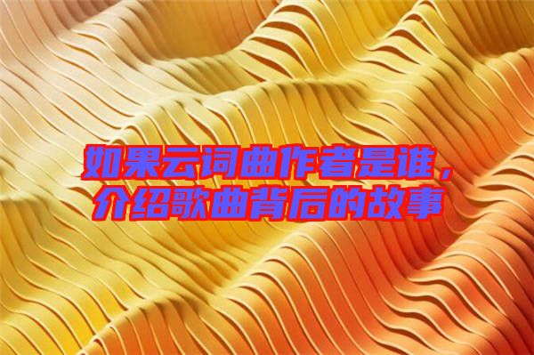 如果云詞曲作者是誰，介紹歌曲背后的故事