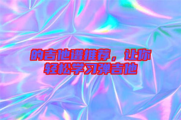 的吉他譜推薦，讓你輕松學習彈吉他