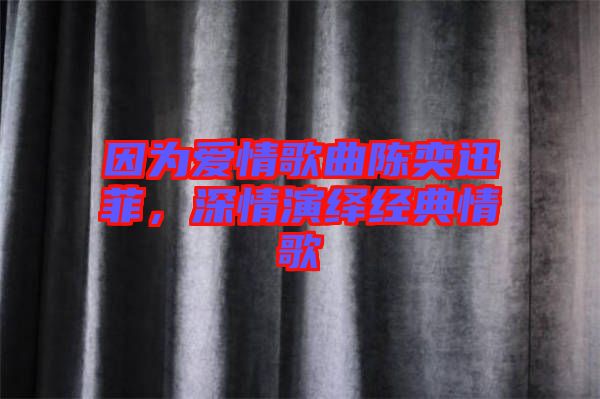因?yàn)閻?ài)情歌曲陳奕迅菲，深情演繹經(jīng)典情歌