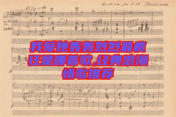我愛她轟轟烈烈最瘋狂是哪首歌,經(jīng)典浪漫情歌推薦