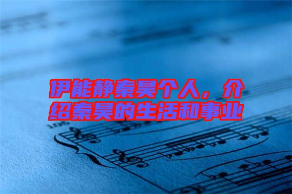 伊能靜秦昊個人，介紹秦昊的生活和事業