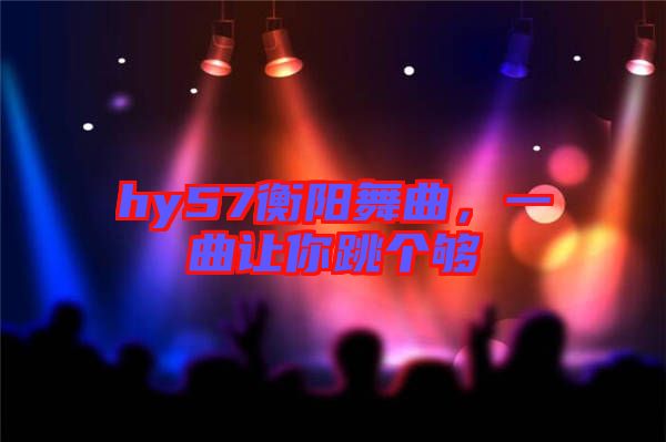 hy57衡陽舞曲，一曲讓你跳個夠