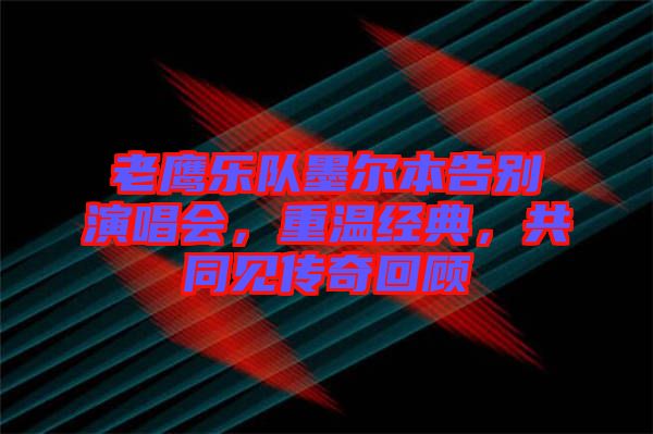 老鷹樂隊(duì)墨爾本告別演唱會(huì)，重溫經(jīng)典，共同見傳奇回顧