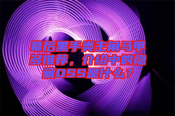 幕后黑手類(lèi)主角馬甲多推薦，介紹中的隱藏OSS是什么？