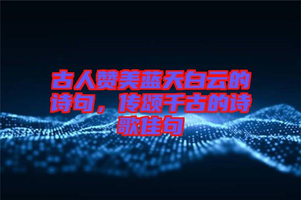 古人贊美藍天白云的詩句，傳頌千古的詩歌佳句
