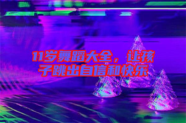 11歲舞蹈大全，讓孩子跳出自信和快樂