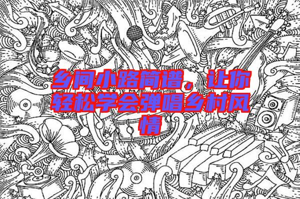 鄉(xiāng)間小路簡譜，讓你輕松學(xué)會彈唱鄉(xiāng)村風(fēng)情