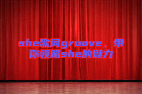 she歌詞groove，帶你領略she的魅力