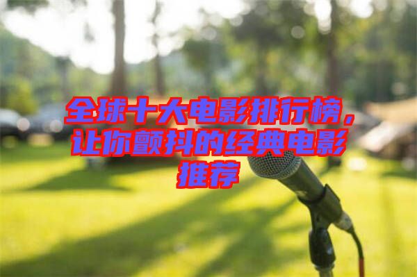 全球十大電影排行榜，讓你顫抖的經典電影推薦