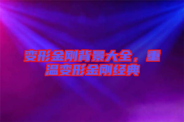 變形金剛背景大全，重溫變形金剛經典