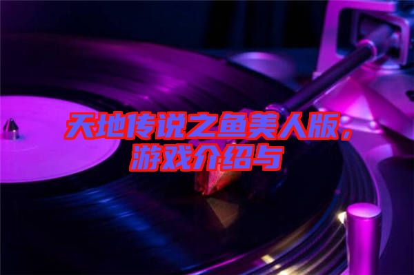 天地傳說之魚美人版，游戲介紹與