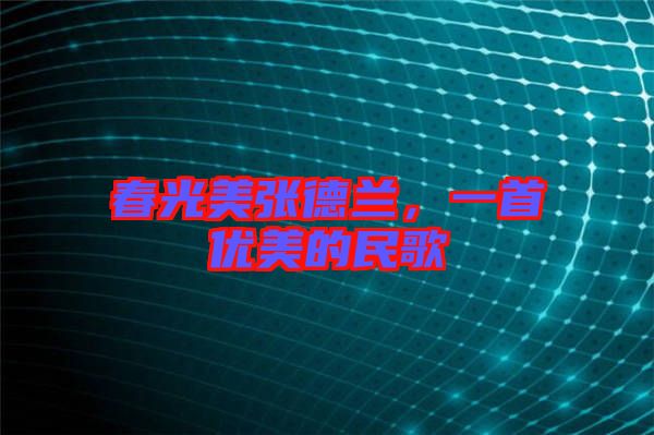 春光美張德蘭，一首優(yōu)美的民歌