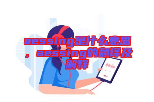 aessing是什么意思，aessing的翻譯及解釋