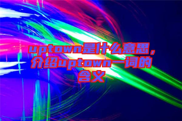 uptown是什么意思，介紹uptown一詞的含義