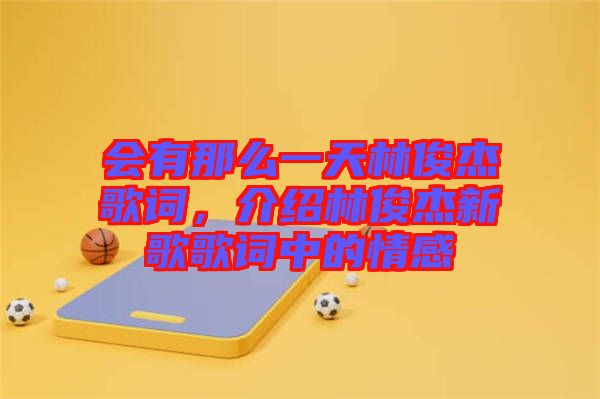 會有那么一天林俊杰歌詞，介紹林俊杰新歌歌詞中的情感