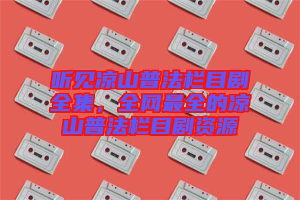 聽見涼山普法欄目劇全集，全網最全的涼山普法欄目劇資源