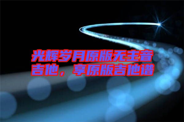 光輝歲月原版無(wú)主音吉他，享原版吉他譜