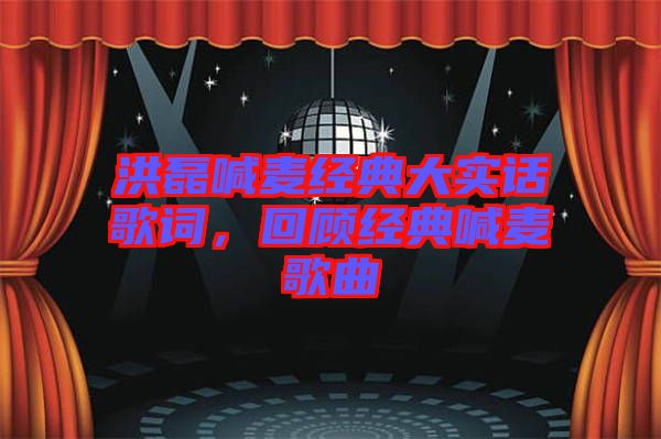 洪磊喊麥經典大實話歌詞，回顧經典喊麥歌曲