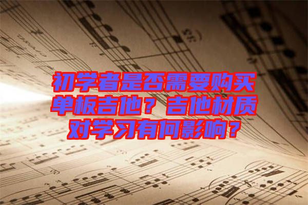 初學者是否需要購買單板吉他？吉他材質對學習有何影響？